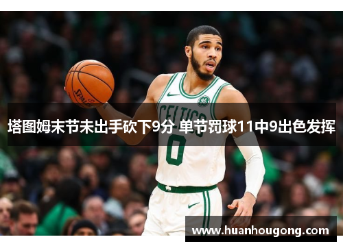 塔图姆末节未出手砍下9分 单节罚球11中9出色发挥