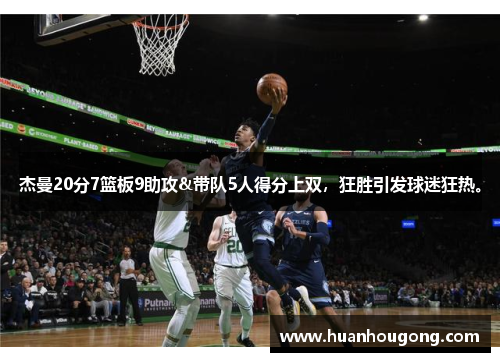 杰曼20分7篮板9助攻&带队5人得分上双，狂胜引发球迷狂热。
